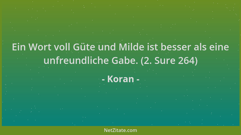 Koran - Ein Wort voll Güte und Milde ist besser als eine unfreundliche Gabe. (2. Sure 264)...