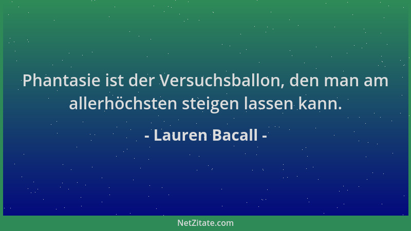 Lauren Bacall - Phantasie ist der Versuchsballon, den man am allerhöchsten steigen lassen kann....