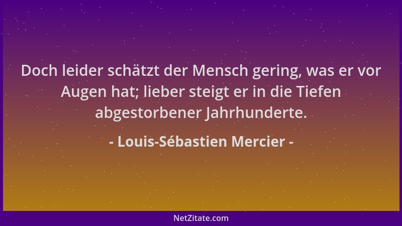 Louis-Sébastien Mercier - Doch leider schätzt der Mensch gering, was er vor Augen hat; lieber steigt er in die Tiefen abges...