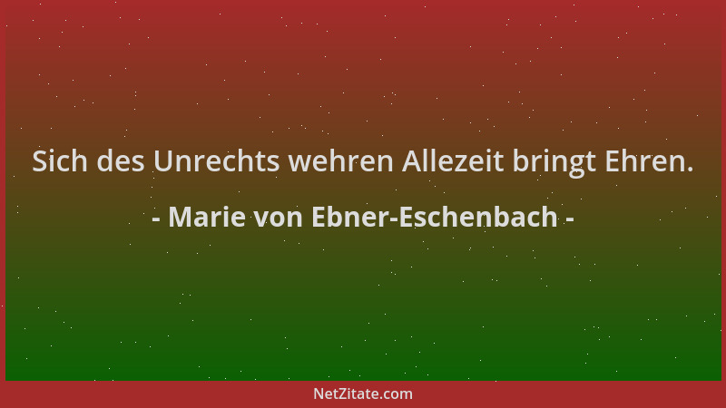 Marie von Ebner-Eschenbach - Sich des Unrechts wehren Allezeit bringt Ehren....