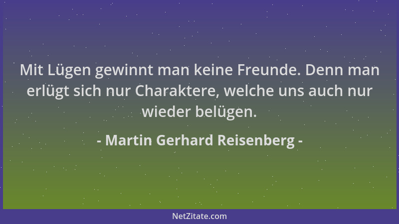 Martin Gerhard Reisenberg - Mit Lügen gewinnt man keine Freunde. Denn man erlügt sich nur Charaktere, welche uns auch nur w...