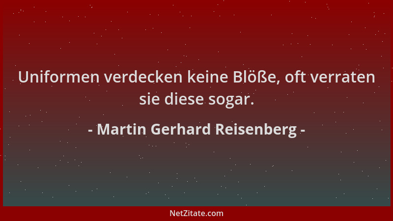 Martin Gerhard Reisenberg - Uniformen verdecken keine Blöße, oft verraten sie diese sogar....