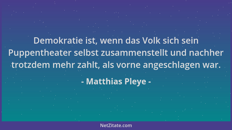 Matthias Pleye - Demokratie ist, wenn das Volk sich sein Puppentheater selbst zusammenstellt und nachher trotzdem mehr zahl...