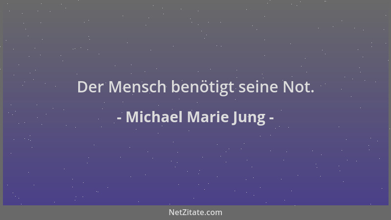 Michael Marie Jung - Der Mensch benötigt seine Not....