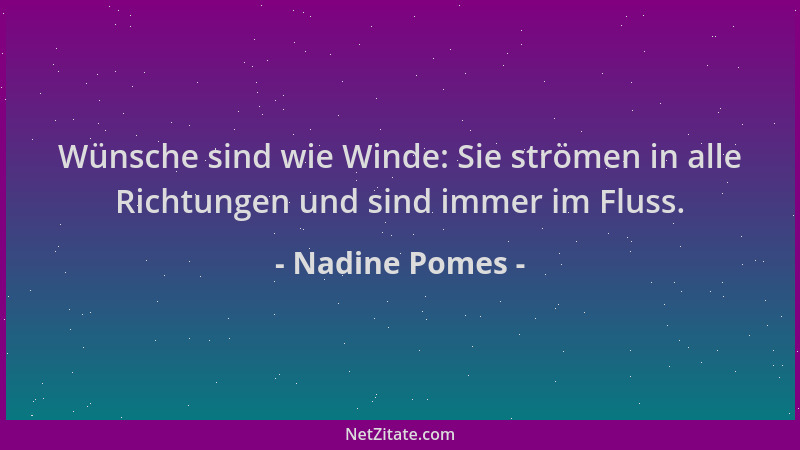 Nadine Pomes - Wünsche sind wie Winde: Sie strömen in alle Richtungen und sind immer im Fluss....