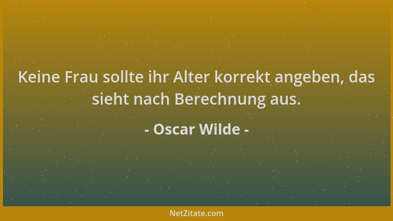 Oscar Wilde - Keine Frau sollte ihr Alter korrekt angeben, das sieht nach Berechnung aus....