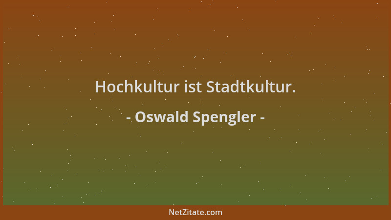 Oswald Spengler - Hochkultur ist Stadtkultur....