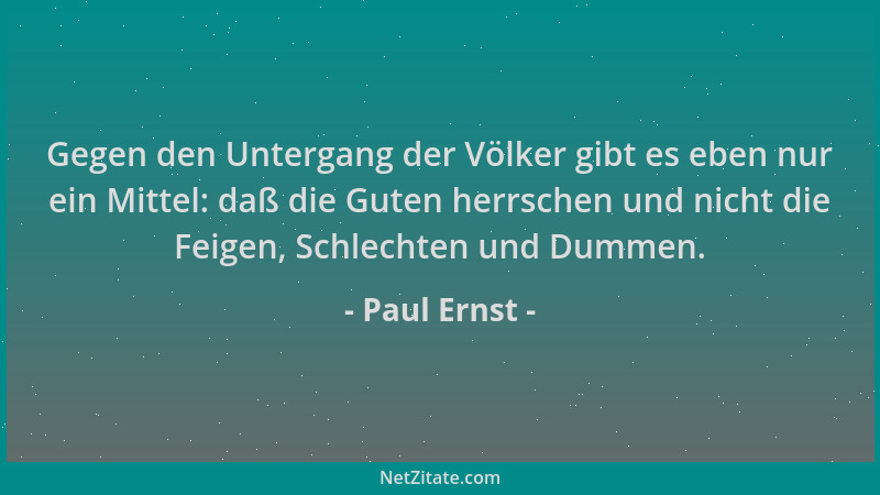 Paul Ernst - Gegen den Untergang der Völker gibt es eben nur ein Mittel: daß die Guten herrschen und nicht die Feigen, Schl...
