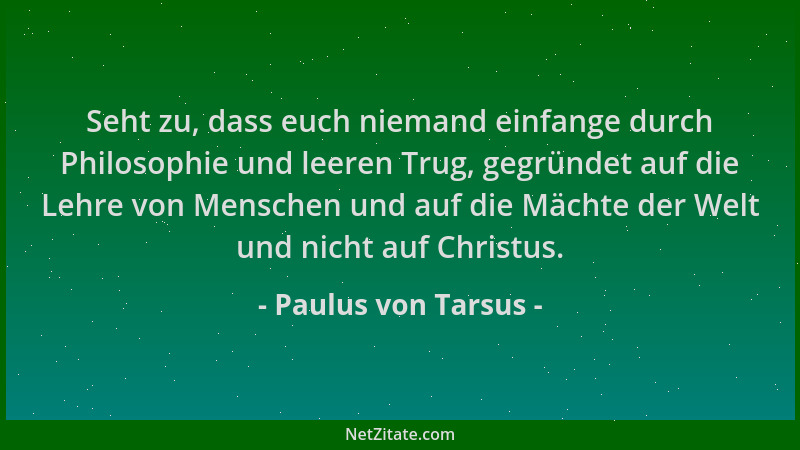 Paulus von Tarsus - Seht zu, dass euch niemand einfange durch Philosophie und leeren Trug, gegründet auf die Lehre von Mens...