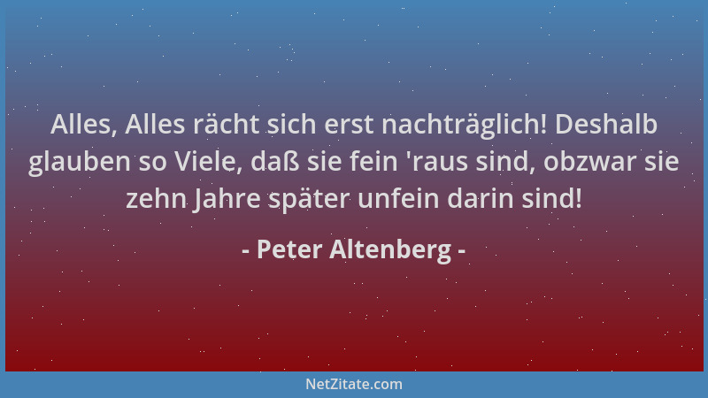 Peter Altenberg - Alles, Alles rächt sich erst nachträglich! Deshalb glauben so Viele, daß sie fein  'raus sind, obzwar sie...