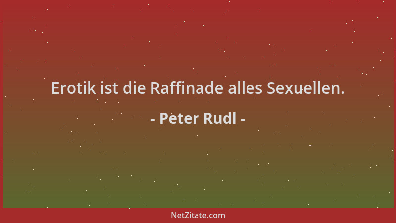 Peter Rudl - Erotik ist die Raffinade alles Sexuellen....