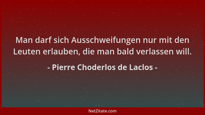 Pierre Choderlos de Laclos - Man darf sich Ausschweifungen nur mit den Leuten erlauben, die man bald verlassen will....