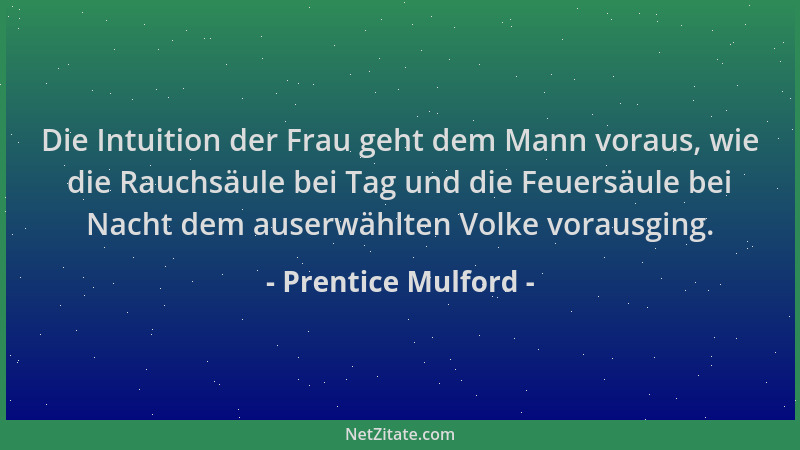 Prentice Mulford - Die Intuition der Frau geht dem Mann voraus, wie die Rauchsäule bei Tag und die Feuersäule bei Nacht dem...
