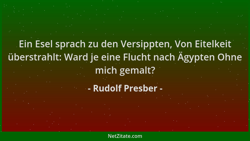 Rudolf Presber - Ein Esel sprach zu den Versippten, Von Eitelkeit überstrahlt: Ward je eine Flucht nach Ägypten Ohne mich g...