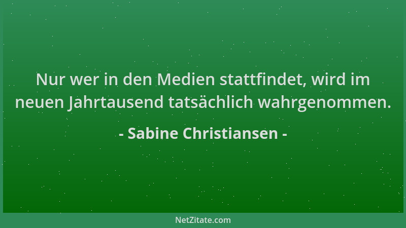 Sabine Christiansen - Nur wer in den Medien stattfindet, wird im neuen Jahrtausend tatsächlich wahrgenommen....