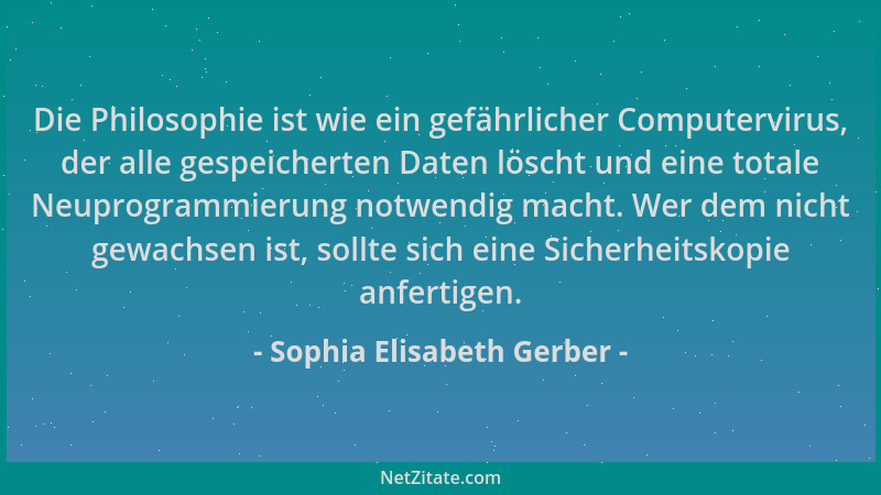 Sophia Elisabeth Gerber - Die Philosophie ist wie ein gefährlicher Computervirus, der alle gespeicherten Daten löscht und e...