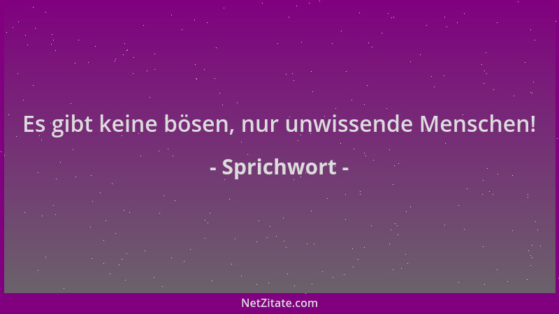 Sprichwort - Es gibt keine bösen, nur unwissende Menschen!...