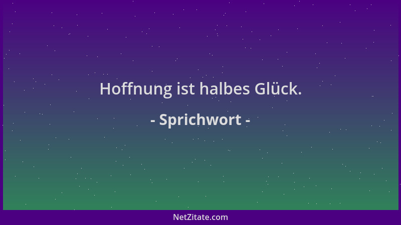 Sprichwort - Hoffnung ist halbes Glück....