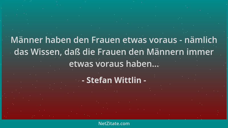 Stefan Wittlin - Männer haben den Frauen etwas voraus - nämlich das Wissen, daß die Frauen den Männern immer etwas voraus h...