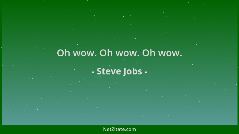 Steve Jobs - Oh wow. Oh wow. Oh wow....