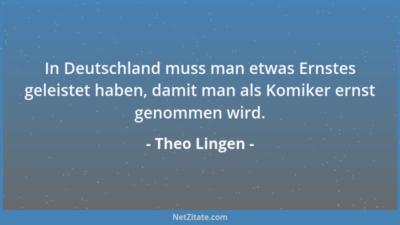 Theo Lingen - In Deutschland muss man etwas Ernstes geleistet haben, damit man als Komiker ernst genommen wird....