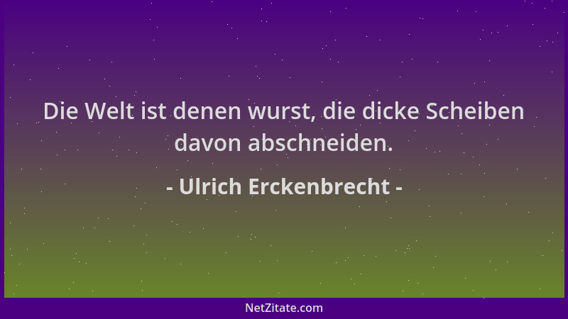 Ulrich Erckenbrecht - Die Welt ist denen wurst, die dicke Scheiben davon abschneiden....