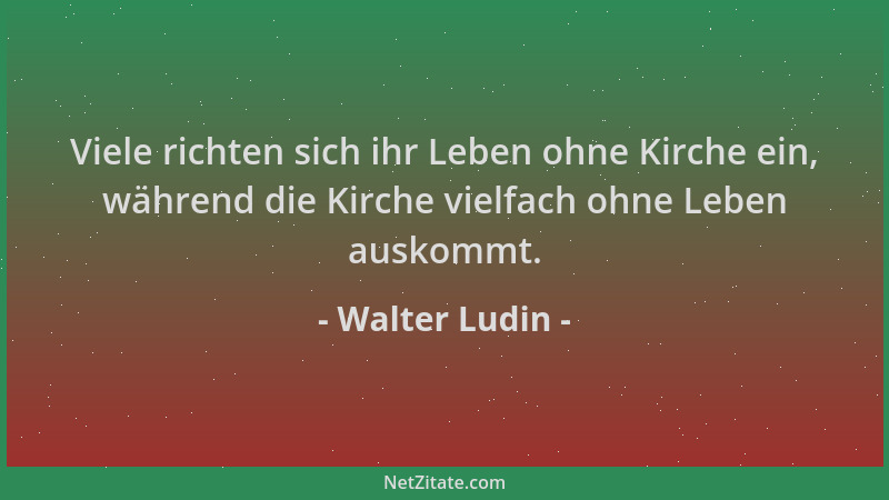 Walter Ludin - Viele richten sich ihr Leben ohne Kirche ein, während die Kirche vielfach ohne Leben auskommt....