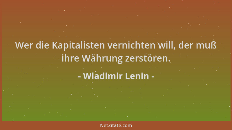 Wladimir Lenin - Wer die Kapitalisten vernichten will, der muß ihre Währung zerstören....