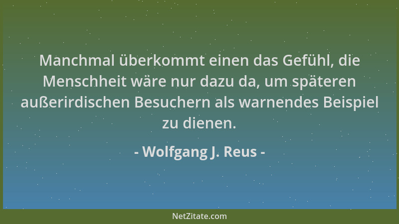 Wolfgang J. Reus - Manchmal überkommt einen das Gefühl, die Menschheit wäre nur dazu da, um späteren außerirdischen Besuche...