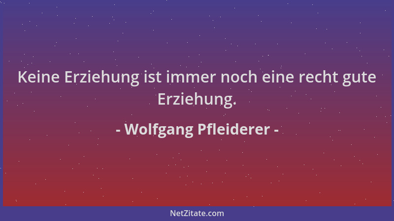 Wolfgang Pfleiderer - Keine Erziehung ist immer noch eine recht gute Erziehung....