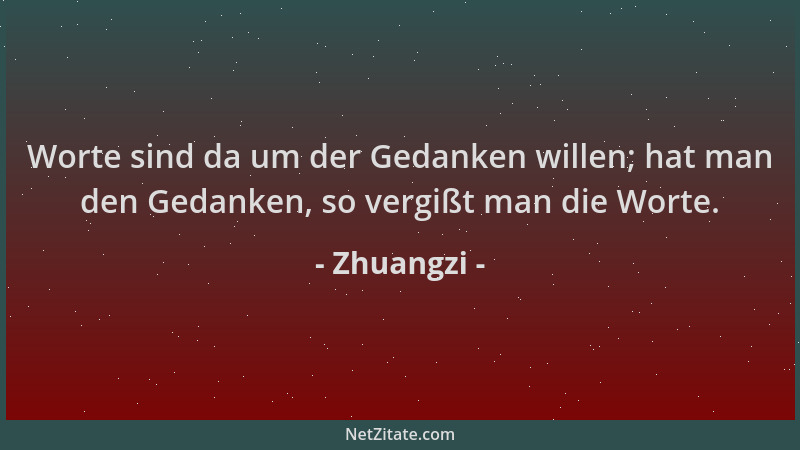 Zhuangzi - Worte sind da um der Gedanken willen; hat man den Gedanken, so vergißt man die Worte....