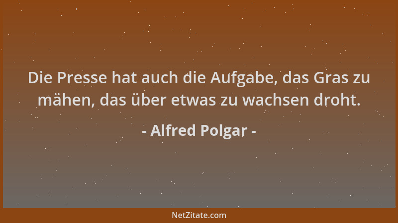 Alfred Polgar - Die Presse hat auch die Aufgabe, das Gras zu mähen, das über etwas zu wachsen droht....