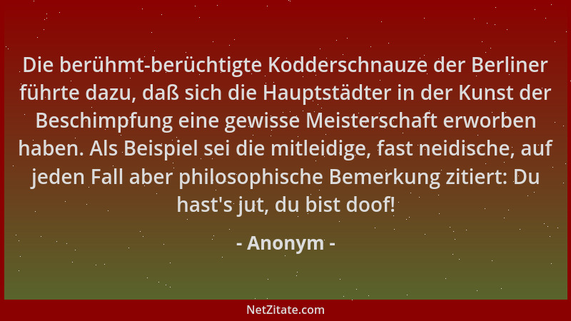 Anonym - Die berühmt-berüchtigte Kodderschnauze der Berliner führte dazu, daß sich die Hauptstädter in der Kunst der Beschi...