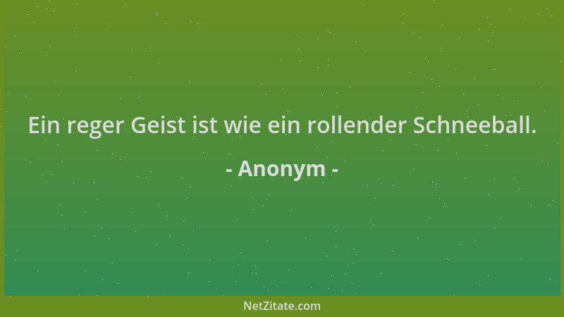 Anonym - Ein reger Geist ist wie ein rollender Schneeball....