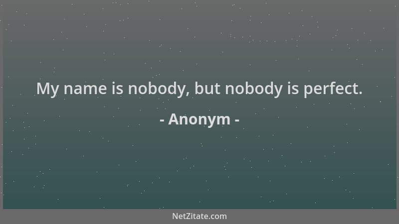 Anonym - My name is nobody, but nobody is perfect....