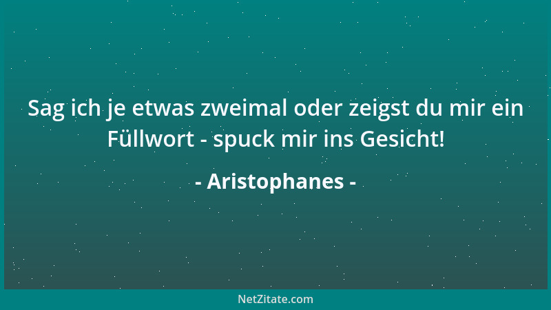 Aristophanes - Sag ich je etwas zweimal oder zeigst du mir ein Füllwort - spuck mir ins Gesicht!...