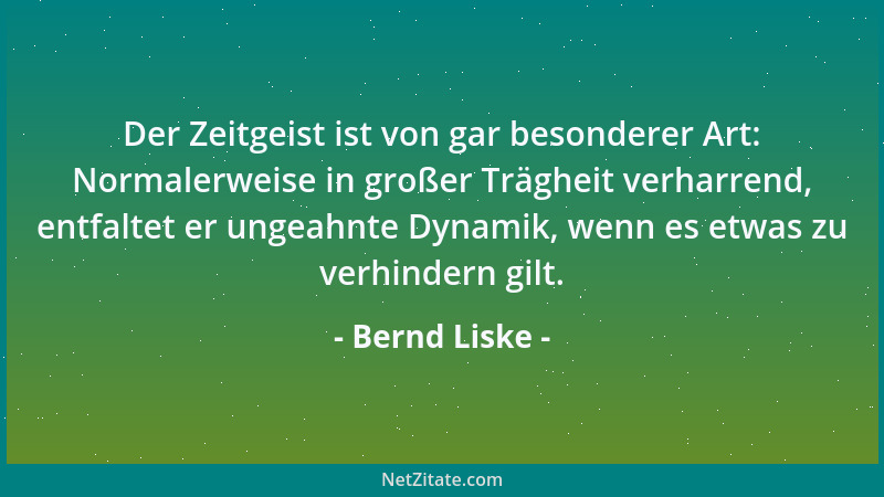 Bernd Liske - Der Zeitgeist ist von gar besonderer Art: Normalerweise in großer Trägheit verharrend, entfaltet er ungeahnte...