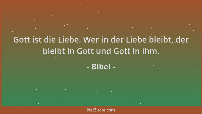 Bibel - Gott ist die Liebe. Wer in der Liebe bleibt, der bleibt in Gott und Gott in ihm....