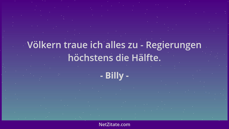 Billy - Völkern traue ich alles zu - Regierungen höchstens die Hälfte....
