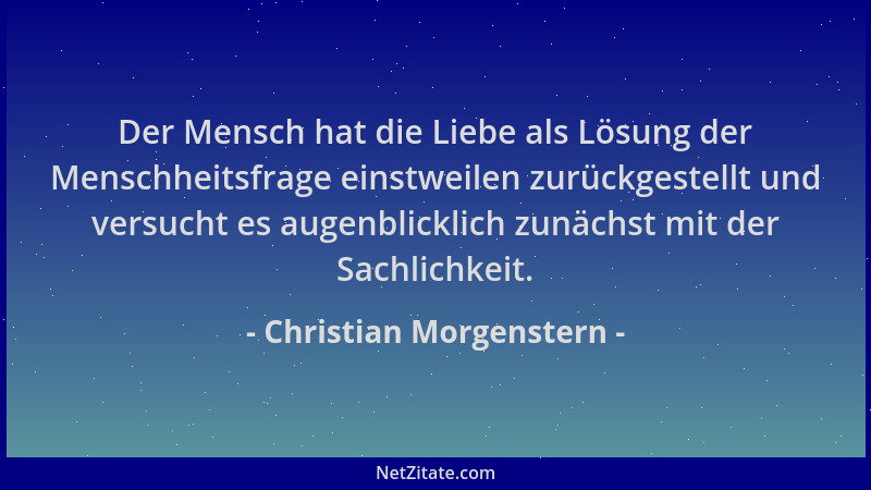 Christian Morgenstern - Der Mensch hat die Liebe als Lösung der Menschheitsfrage einstweilen zurückgestellt und versucht es...