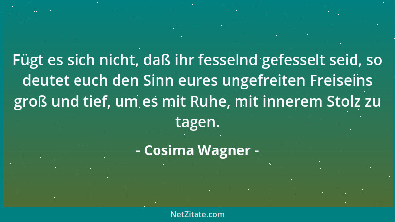 Cosima Wagner - Fügt es sich nicht, daß ihr fesselnd gefesselt seid, so deutet euch den Sinn eures ungefreiten Freiseins gr...