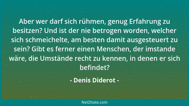 Denis Diderot - Aber wer darf sich rühmen, genug Erfahrung zu besitzen? Und ist der nie betrogen worden, welcher sich schme...