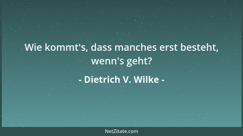 Dietrich V. Wilke - Wie kommt 's, dass manches erst besteht, wenn 's geht?...