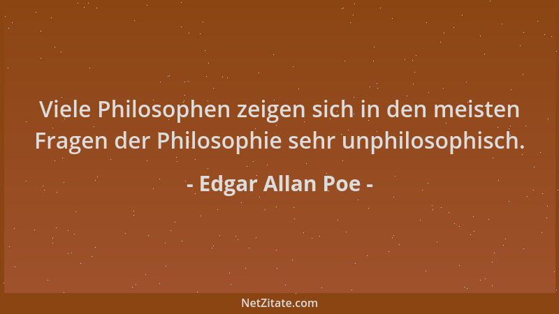 Edgar Allan Poe - Viele Philosophen zeigen sich in den meisten Fragen der Philosophie sehr unphilosophisch....