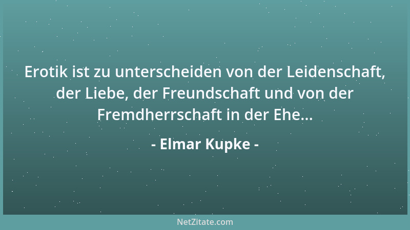 Elmar Kupke - Erotik ist zu unterscheiden von der Leidenschaft, der Liebe, der Freundschaft und von der Fremdherrschaft in...