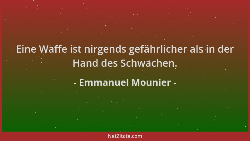 Emmanuel Mounier - Eine Waffe ist nirgends gefährlicher als in der Hand des Schwachen....