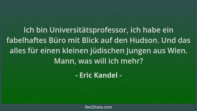 Eric Kandel - Ich bin Universitätsprofessor, ich habe ein fabelhaftes Büro mit Blick auf den Hudson. Und das alles für eine...