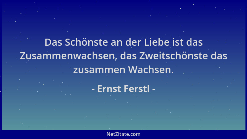 Ernst Ferstl - Das Schönste an der Liebe ist das Zusammenwachsen, das Zweitschönste das zusammen Wachsen....
