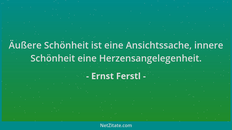 Ernst Ferstl - Äußere Schönheit ist eine Ansichtssache, innere Schönheit eine Herzensangelegenheit....