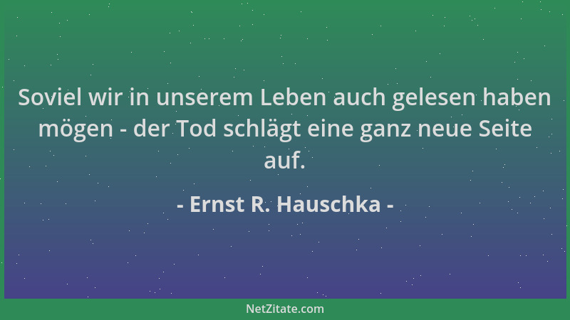 Ernst R. Hauschka - Soviel wir in unserem Leben auch gelesen haben mögen - der Tod schlägt eine ganz neue Seite auf....